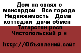 Дом на сваях с мансардой - Все города Недвижимость » Дома, коттеджи, дачи обмен   . Татарстан респ.,Чистопольский р-н